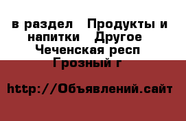  в раздел : Продукты и напитки » Другое . Чеченская респ.,Грозный г.